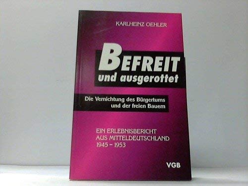 9783861180869: Befreit und ausgerottet. Die Vernichtung des Brgertums und der freien Bauern. Ein Erlebnisbericht aus Mitteldeutschland 1945-1953