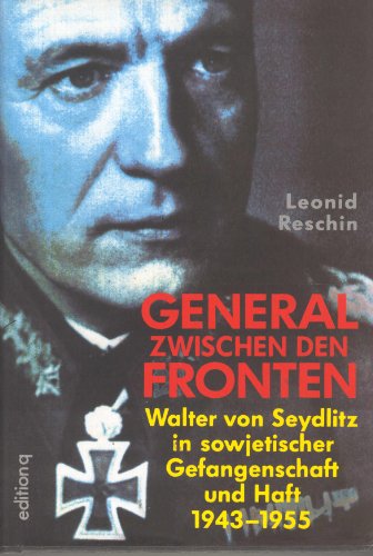 General zwischen den Fronten : Walter von Seydlitz in sowjetischer Kriegsgefangenschaft und Haft 1943 - 1955. Leonid Reschin. Aus dem Russ. von Barbara und Lothar Lehnhardt - ReÅ¡in, Leonid