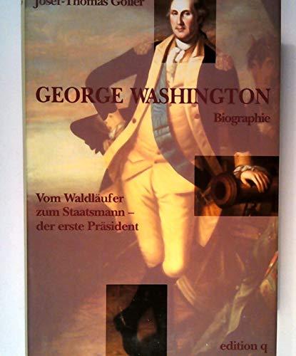 George Washington - Vom Waldläufer zum Staatsmann - der erste Präsident - Göller, Josef-Thomas