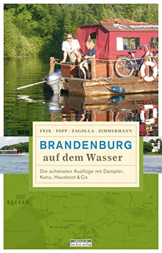 Brandenburg auf dem Wasser. Die schönsten Ausflüge mit Dampfer, Kanu, Hausboot & Co Ingrid Feix; Marijke Topp; Matthias Zimmermann and Robert Zagolla - Zimmermann, Matthias, Robert Zagolla und Marijke Feix Ingrid Topp