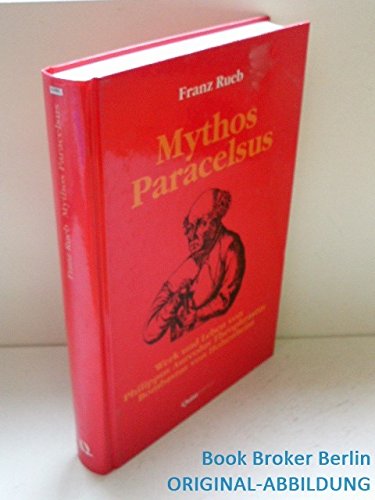 Mythos Paracelsus. Werk und Leben von Philippus Aureolus Theophrastus Bombastus von Hohenheim. - Franz Rueb