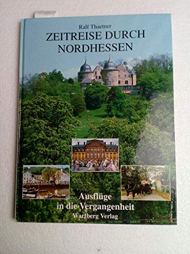 Zeitreise durch Nordhessen : Ausflüge in die Vergangenheit / Ralf Thaetner Ausflüge in die Vergangenheit - Theatner, Ralf (Mitwirkender)