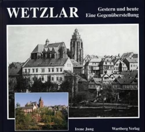 Wetzlar : gestern und heute ; eine Gegenüberstellung. Irene Jung. [Farbaufn.: Winfried Jung] - Jung, Irene (Mitwirkender) und Winfried (Mitwirkender) Jung