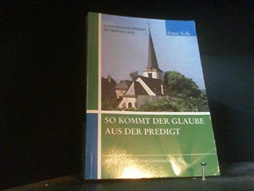 So kommt der Glaube aus der Predigt : evangelische Predigt im Trierer Land / Ernst Volk. [Hrsg. von Gertraude Volk] - Volk, Ernst / Volk, Gertraude [Hrsg.]