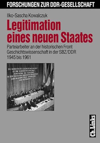 Legitimation eines neuen Staates : Parteiarbeiter an der historischen Front ; Geschichtswissenschaft in der SBZ. DDR 1945 bis 1961 / / Forschungen zur DDR-Gesellschaft, - Kowalczuk, Ilko-Sascha