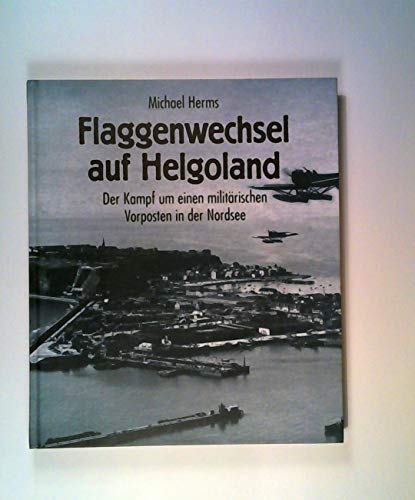 Flaggenwechsel auf Helgoland. Der Kampf um einen militärischen Vorposten in der Nordsee - Herms, Michael, Wallmann, Eckhard