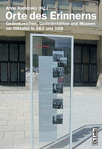Orte des Erinnerns. Gedenkzeichen, Gedenkstätten und Museen zur Diktatur in SBZ und DDR - Anne, Kaminsky