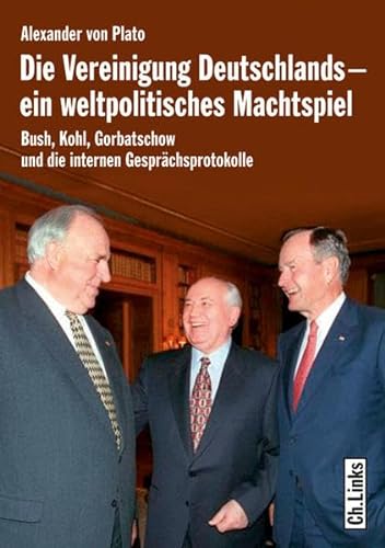 Die Vereinigung Deutschlands - ein weltpolitisches Machtspiel. Bush, Kohl, Gorbatschow und die internen Gesprächsprotokolle - Alexander von Plato