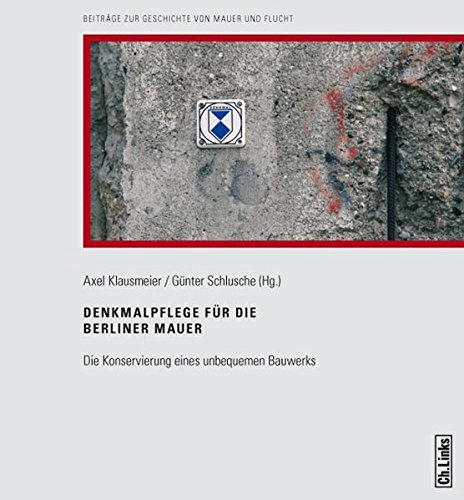 Denkmalpflege für die Berliner Mauer : Die Konservierung eines unbequemen Bauwerks - Axel Klausmeier