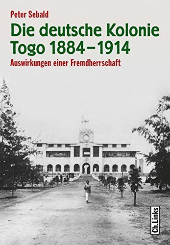 Die deutsche Kolonie Togo 1884-1914: Auswirkungen einer Fremdherrschaft Auswirkungen einer Fremdherrschaft - Peter Sebald, Peter