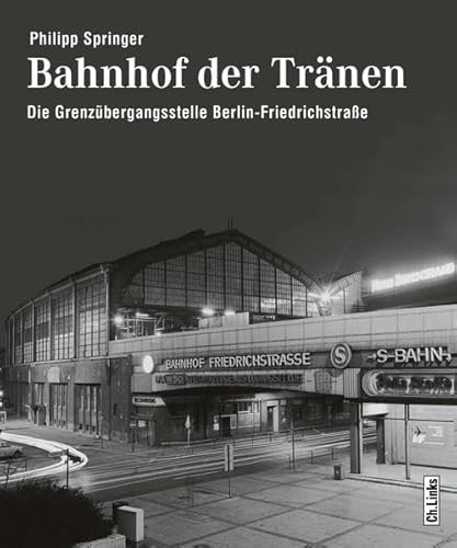 Bahnhof der Tränen: Die Grenzübergangsstelle Berlin Friedrichstraße Die Grenzübergangsstelle Berlin-Friedrichstraße - Philipp Springer, Philipp