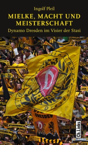 Mielke, Macht und Meisterschaft: Dynamo Dresden im Visier der Stasi - Ingolf Pleil