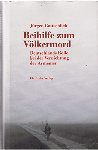 Beihilfe zum Völkermord. Deutschlands Rolle bei der Vernichtung der Armenier - Gottschlich, Jürgen