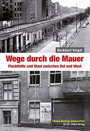Beispielbild fr Wege durch die Mauer: Fluchthilfe und Stasi zwischen Ost und West (Edition Berliner Unterwelten im Ch. Links Verlag!) zum Verkauf von medimops