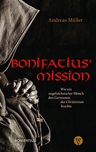 Bonifatius' Mission : Wie ein angelsächsischer Mönch den Germanen das Christentum brachte - Andreas Müller