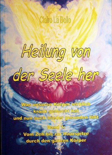 9783861867777: Heilung von der Seele her - Was unseren Krper wirklich krank gemacht hat und nun auch wieder gesunden lt . Band 1: Vom Zeh bis zur Haarspitze durch den ganzen Krper (Livre en allemand)