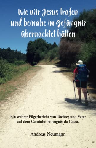 Stock image for Wie wir Jesus trafen und beinahe im Gefngnis bernachtet htten: Ein wahrer Pilgerbericht von Tochter und Vater auf dem Caminho Portugus da Costa. (German Edition) for sale by GF Books, Inc.