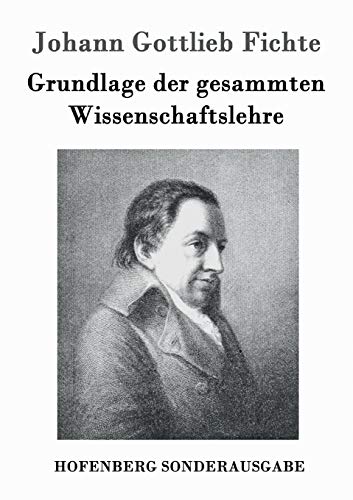 Grundlage der gesammten Wissenschaftslehre - Johann Gottlieb Fichte