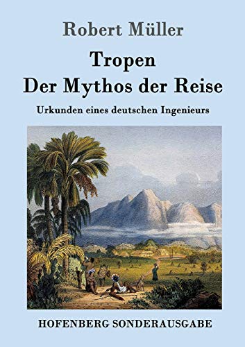 Beispielbild fr Tropen. Der Mythos der Reise. Urkunden eines deutschen Ingenieurs. zum Verkauf von Antiquariat Lesekauz Barbara Woeste M.A.