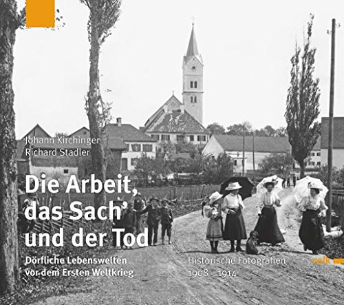 Beispielbild fr Die Arbeit, das Sach und der Tod: Drfliche Lebenswelten vor dem Ersten Weltkrieg. Historische Fotografien 1908 - 1914 zum Verkauf von medimops