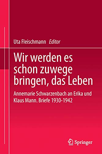 Wir werden es schon zuwege bringen, das Leben. Annemarie Schwarzenbach an Erika und Klaus Mann. Briefe 1930-1942 (Mit Beiträgen von Irmela von der Lühe und Fredric Kroll) - Schwarzenbach, Annemarie (Hg.: Uta Fleischmann)