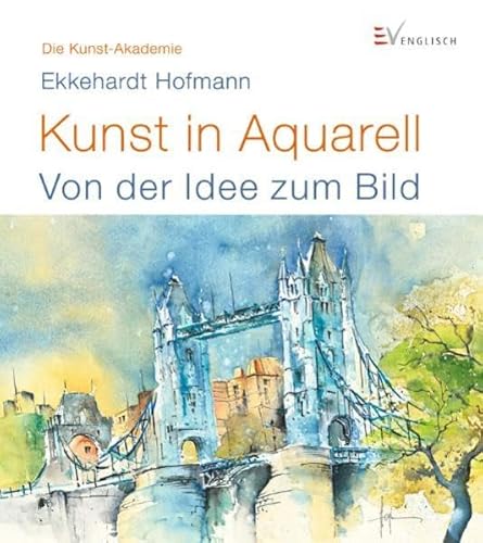 Kunst in Aquarell: Von der Idee zum Bild (Die Kunst-Akademie) - Hofmann, Ekkehardt