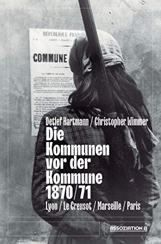 Beispielbild fr Die Kommunen vor der Kommune 1870/71: Lyon ? Le Creusot ? Marseille ? Paris zum Verkauf von medimops