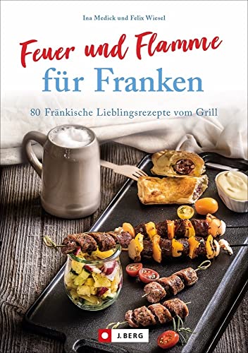 Feuer und Flamme für Franken : 80 Fränkische Lieblingsrezepte vom Grill - Ina Medick