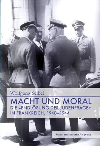 Macht und Moral: Die "EndlÃ¶sung der Judenfrage" in Frankreich, 1940 - 1944 (9783862530038) by Seibel, Wolfgang