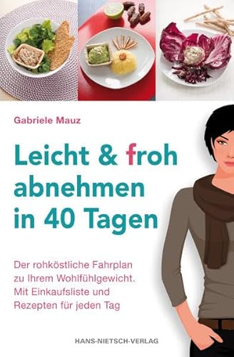 Leicht & froh abnehmen in 40 Tagen: Der rohköstliche Fahrplan zu Ihrem Wohlfühlgewicht. Mit Einkaufsliste und Rezepten für jeden Tag