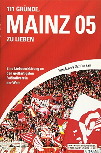 111 Gründe, Mainz 05 zu lieben: Eine Liebeserklärung an den großartigsten Fußballverein der Welt - Braun, Mara und Christian Karn