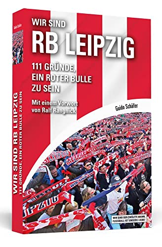 Wir sind RB Leipzig : 111 Gründe, ein Roter Bulle zu sein. Mit einem Vorwort von Ralf Rangnick - Guido Schäfer