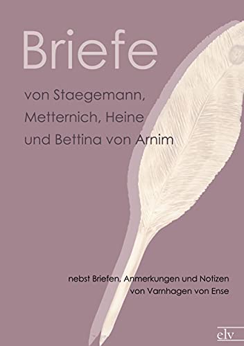 Briefe von Staegemann, Metternich, Heine und Bettina von Arnim: nebst Briefen, Anmerkungen und Notizen von Varnhagen von Ense (German Edition) (9783862675012) by N N