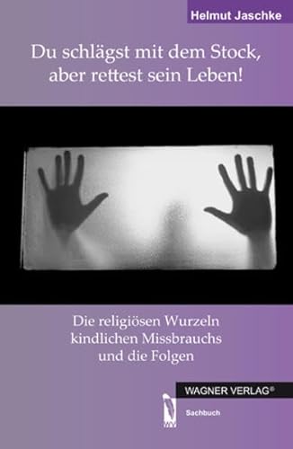 9783862797240: Du schlgst mit dem Stock, aber rettest sein Leben!: Die religsen Wurzeln kindlichen Missbrauchs und ihre Folgen