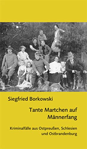 Tante Martchen auf Männerfang: Kriminalfälle aus Ostpreußen, Schlesien und Ostbrandenburg - Siegfried Borkowski