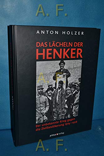 Das Lächeln der Henker : der unbekannte Krieg gegen die Zivilbevölkerung ; 1914 - 1918 ; mit zahlreichen bisher unveröffentlichten Fotografien / Anton Holzer - Holzer, Anton