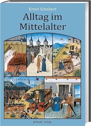 Alltag im Mittelalter: Natürliches Lebensumfeld und menschliches Miteinander - Ernst Schubert
