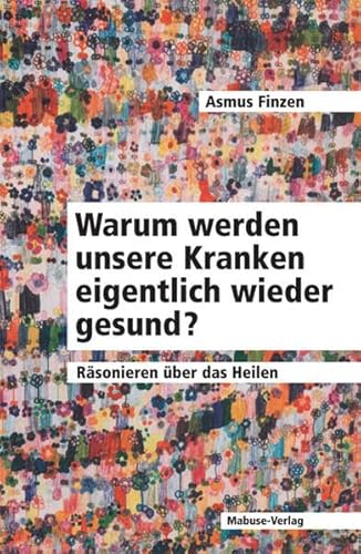 Warum werden unsere Kranken eigentlich wieder gesund? : Räsonieren über das Heilen - Finzen, Asmus