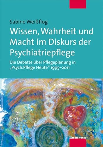 Beispielbild fr Wissen, Wahrheit und Macht im Diskurs der Psychiatriepflege. Die Debatte ber Pflegeplanung in 'Psych.Pflege Heute' 1995-2011 zum Verkauf von medimops