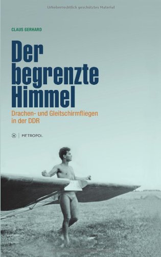 Der begrenzte Himmel. Drachen- und Gleitschirmfliegen in der DDR. - Gerhard, Claus.