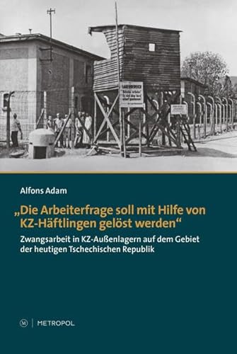 9783863310837: "Die Arbeiterfrage soll mit Hilfe von KZ-Hftlingen gelst werden": Zwangsarbeit in KZ-Auenlagern auf dem Gebiet der heutigen Tschechischen Republik