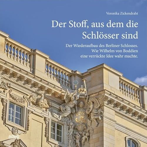 Beispielbild fr Der Stoff, aus dem die Schlsser sind: Der Wiederaufbau des Berliner Schlosses. Wie Wilhelm von Boddien eine verrckte Idee wahr machte. zum Verkauf von medimops