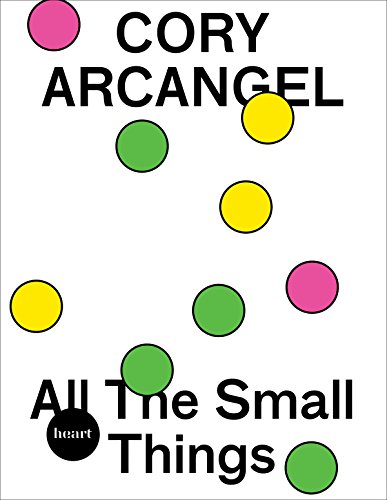 9783863355456: Cory Arcangel: All The Small Things (Heart Future Ixhibition Program)