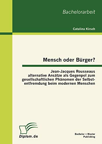 Beispielbild fr Mensch oder Burger? Jean-Jacques Rousseaus alternative Ansatze als Gegenpol zum gesellschaftlichen Phanomen der Selbstentfremdung beim modernen Mensch zum Verkauf von Chiron Media