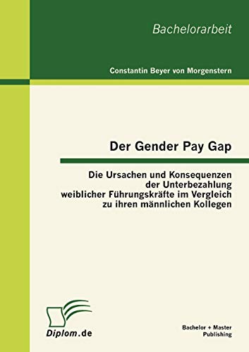 Beispielbild fr Der Gender Pay Gap: Die Ursachen und Konsequenzen der Unterbezahlung weiblicher Fuhrungskrafte im Vergleich zu ihren mannlichen Kollegen zum Verkauf von Chiron Media