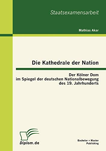 Beispielbild fr Die Kathedrale der Nation: Der Klner Dom im Spiegel der deutschen Nationalbewegung des 19. Jahrhunderts zum Verkauf von Blackwell's