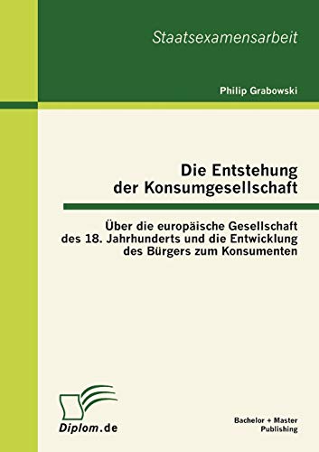 Beispielbild fr Die Entstehung der Konsumgesellschaft: Uber die europaische Gesellschaft des 18. Jahrhunderts und die Entwicklung des Burgers zum Konsumenten zum Verkauf von Chiron Media