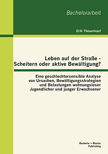 Beispielbild fr Leben auf der Strae - Scheitern oder aktive Bewltigung? Eine geschlechtersensible Analyse von Ursachen, Bewltigungsstrategien und Belastungen wohnungsloser Jugendlicher und junger Erwachsener zum Verkauf von medimops