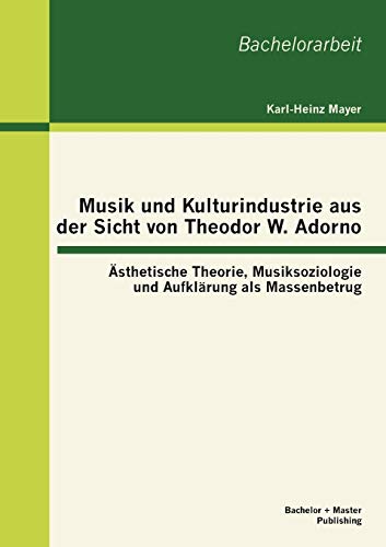 Stock image for Musik und Kulturindustrie aus der Sicht von Theodor W. Adorno: sthetische Theorie, Musiksoziologie und Aufklrung als Massenbetrug (German Edition) for sale by Lucky's Textbooks