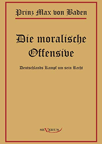 Imagen de archivo de Prinz Max von Baden. Die moralische Offensive. Deutschlands Kampf um sein Recht: In Fraktur (German Edition) a la venta por Lucky's Textbooks